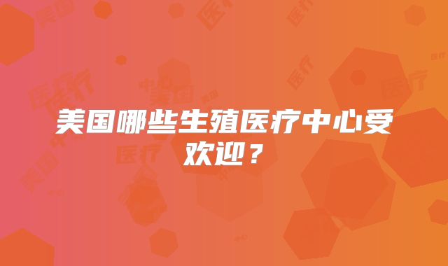 美国哪些生殖医疗中心受欢迎？