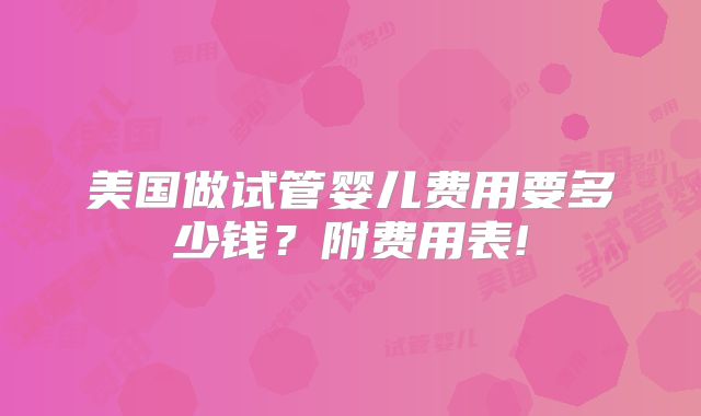 美国做试管婴儿费用要多少钱？附费用表!