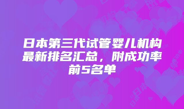 日本第三代试管婴儿机构最新排名汇总，附成功率前5名单