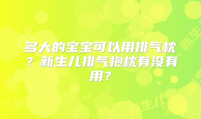 多大的宝宝可以用排气枕？新生儿排气抱枕有没有用？