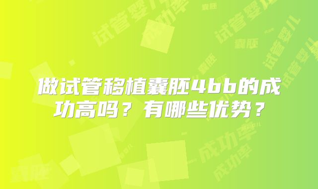 做试管移植囊胚4bb的成功高吗？有哪些优势？