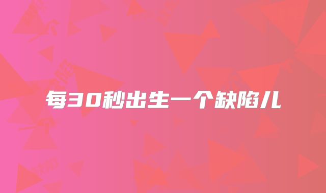 每30秒出生一个缺陷儿
