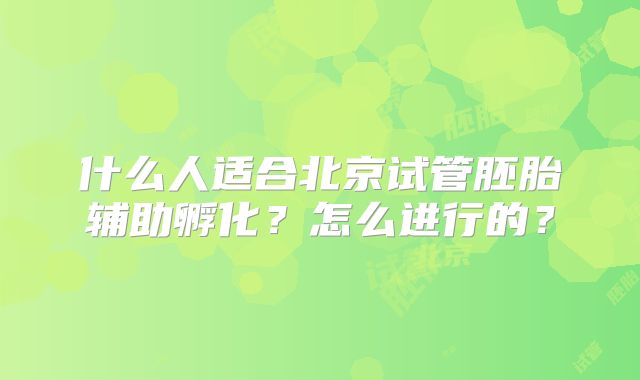 什么人适合北京试管胚胎辅助孵化？怎么进行的？