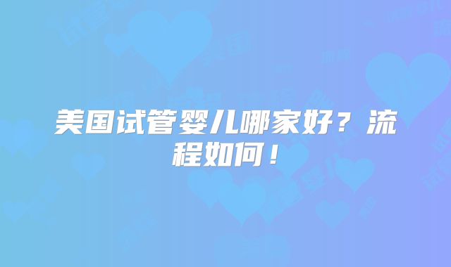 美国试管婴儿哪家好？流程如何！
