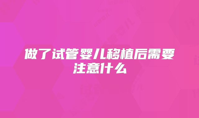 做了试管婴儿移植后需要注意什么