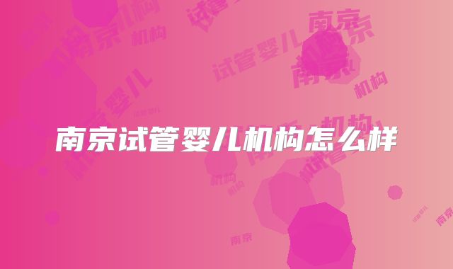 南京试管婴儿机构怎么样