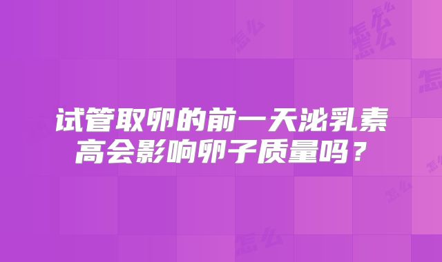 试管取卵的前一天泌乳素高会影响卵子质量吗？