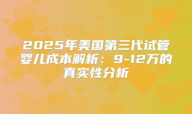 2025年美国第三代试管婴儿成本解析：9-12万的真实性分析