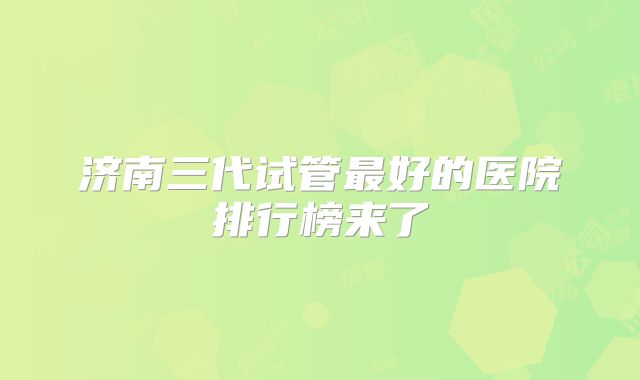 济南三代试管最好的医院排行榜来了