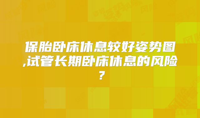 保胎卧床休息较好姿势图,试管长期卧床休息的风险？