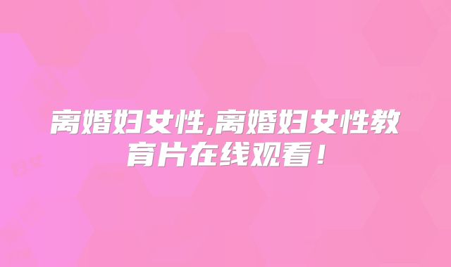 离婚妇女性,离婚妇女性教育片在线观看！