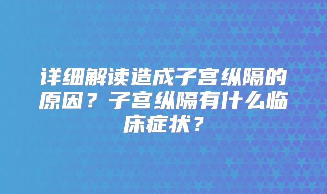 详细解读造成子宫纵隔的原因?子宫纵隔有什么临床症状?