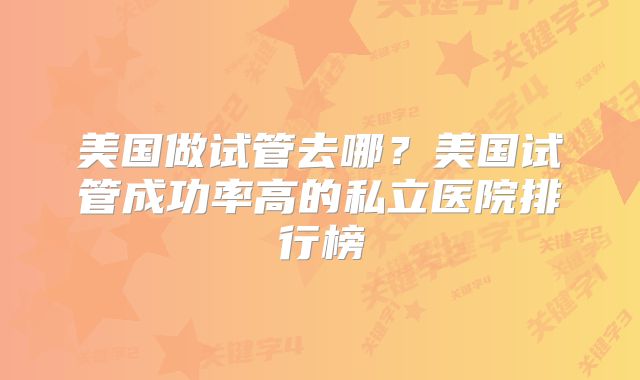 美国做试管去哪？美国试管成功率高的私立医院排行榜