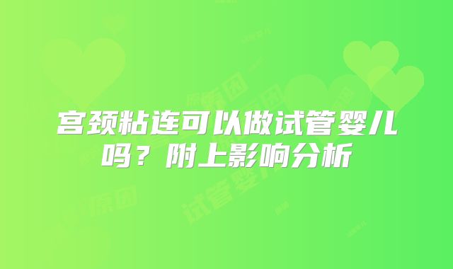 宫颈粘连可以做试管婴儿吗？附上影响分析