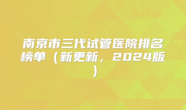 南京市三代试管医院排名榜单（新更新，2024版）
