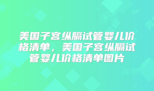 美国子宫纵膈试管婴儿价格清单，美国子宫纵膈试管婴儿价格清单图片