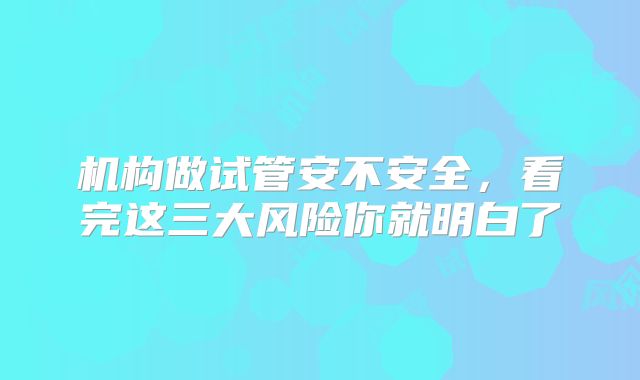 机构做试管安不安全，看完这三大风险你就明白了