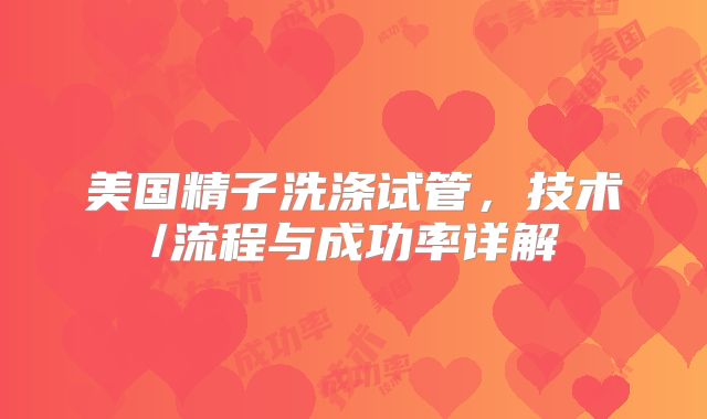 美国精子洗涤试管，技术/流程与成功率详解
