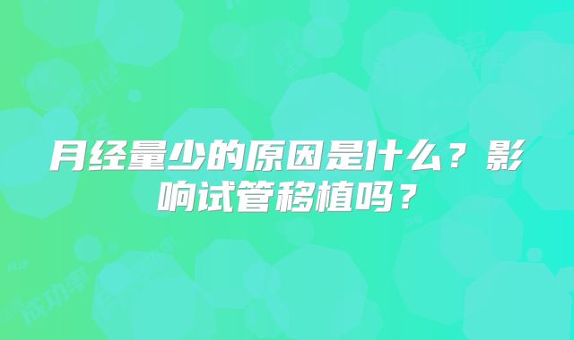 月经量少的原因是什么?影响试管移植吗?