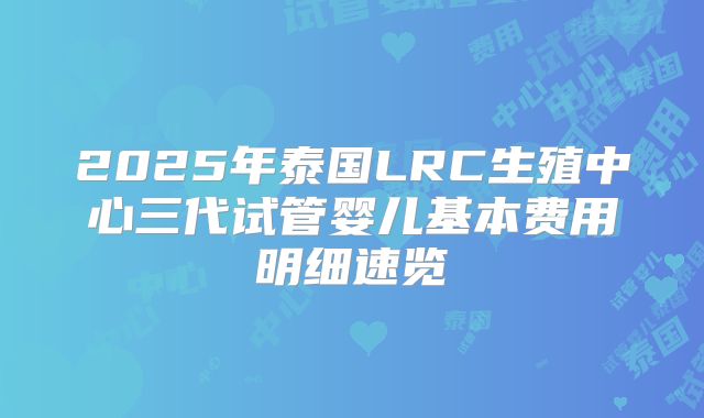 2025年泰国LRC生殖中心三代试管婴儿基本费用明细速览
