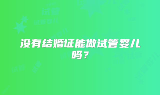 没有结婚证能做试管婴儿吗？