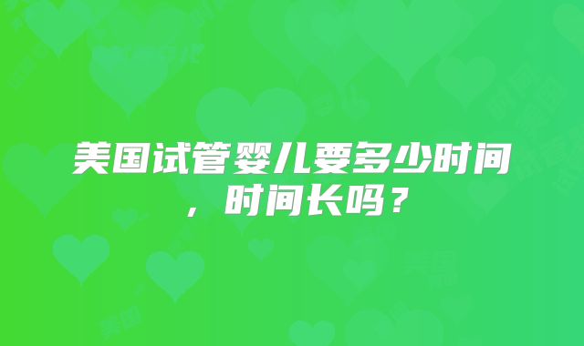 美国试管婴儿要多少时间，时间长吗？
