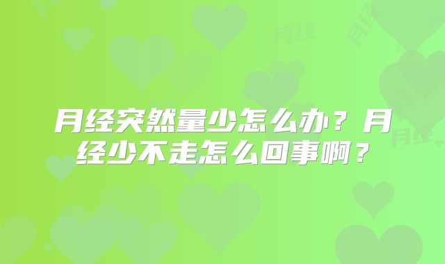 月经突然量少怎么办？月经少不走怎么回事啊？