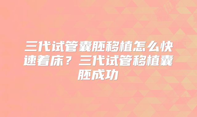 三代试管囊胚移植怎么快速着床？三代试管移植囊胚成功