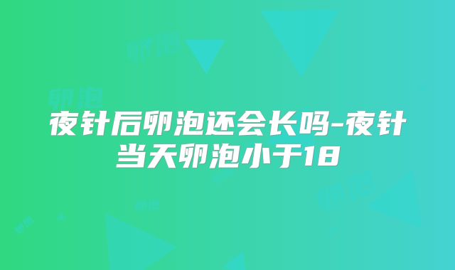 夜针后卵泡还会长吗-夜针当天卵泡小于18