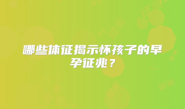 哪些体征揭示怀孩子的早孕征兆？