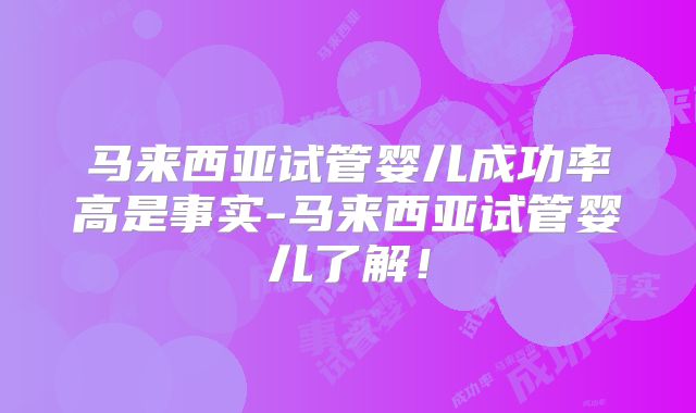 马来西亚试管婴儿成功率高是事实-马来西亚试管婴儿了解！