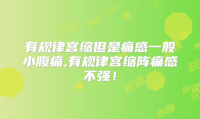 有规律宫缩但是痛感一般小腹痛,有规律宫缩阵痛感不强！