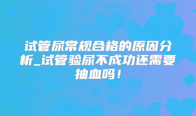 试管尿常规合格的原因分析_试管验尿不成功还需要抽血吗!