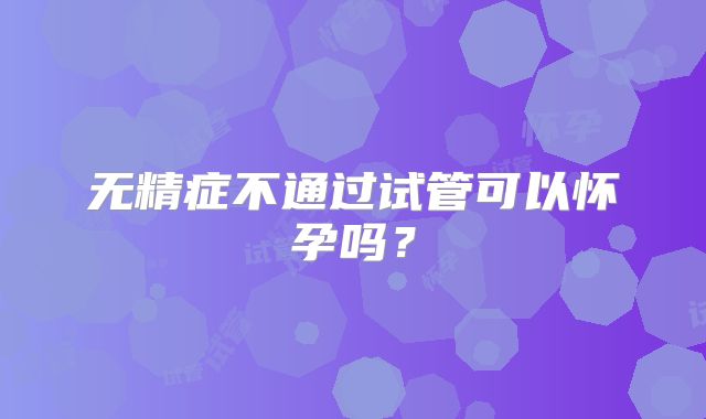 无精症不通过试管可以怀孕吗？