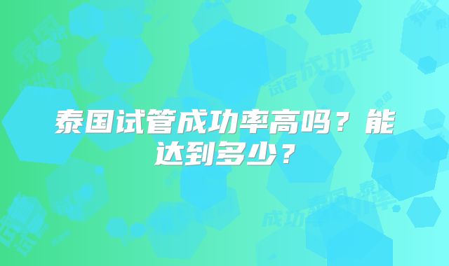 泰国试管成功率高吗？能达到多少？