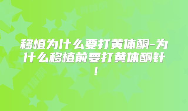 移植为什么要打黄体酮-为什么移植前要打黄体酮针！