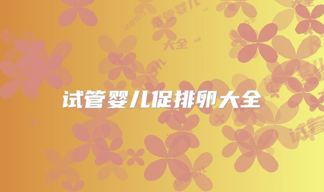 试管婴儿促排卵大全