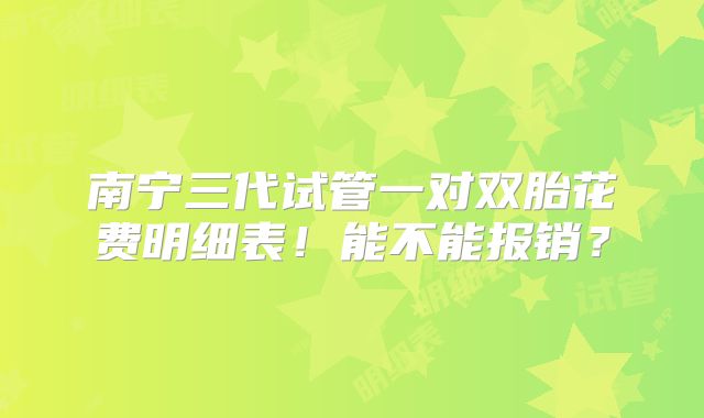 南宁三代试管一对双胎花费明细表！能不能报销？
