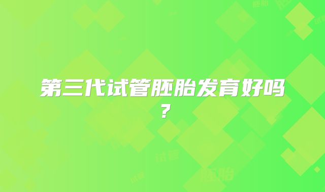 第三代试管胚胎发育好吗?