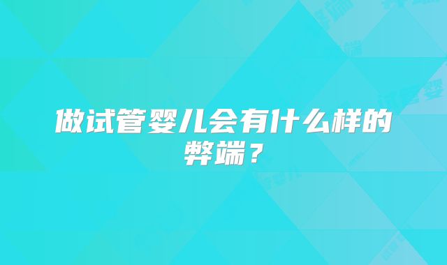 做试管婴儿会有什么样的弊端？