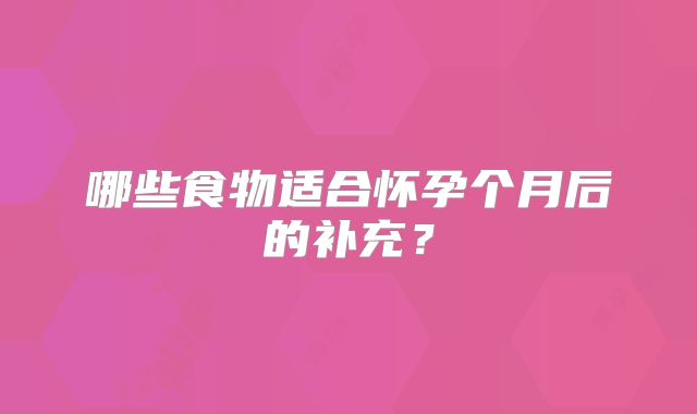 哪些食物适合怀孕个月后的补充？