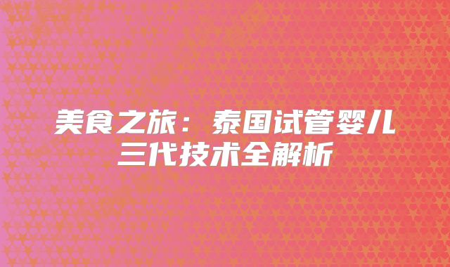 美食之旅:泰国试管婴儿三代技术全解析
