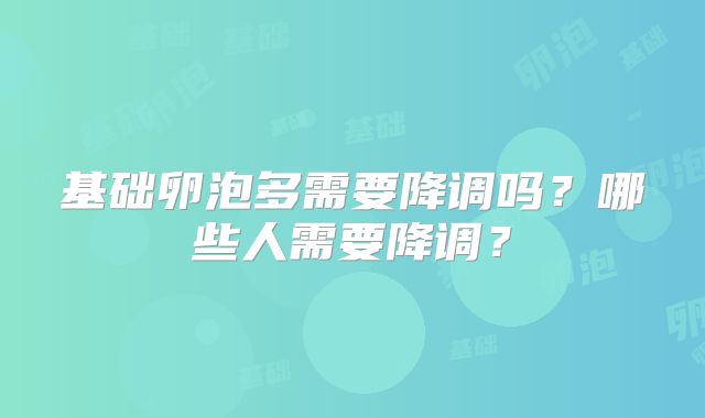 基础卵泡多需要降调吗？哪些人需要降调？