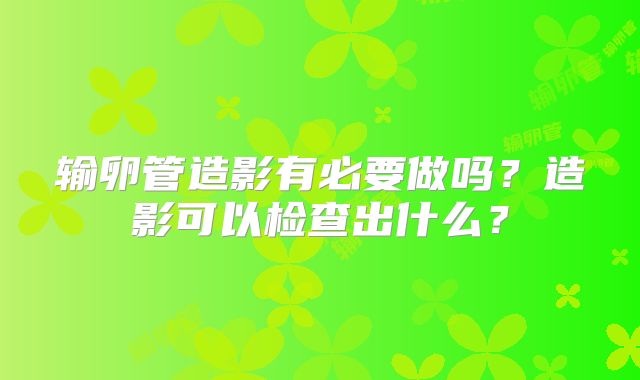 输卵管造影有必要做吗？造影可以检查出什么？