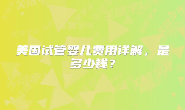 美国试管婴儿费用详解,是多少钱?