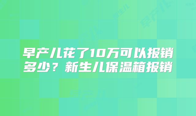 早产儿花了10万可以报销多少？新生儿保温箱报销