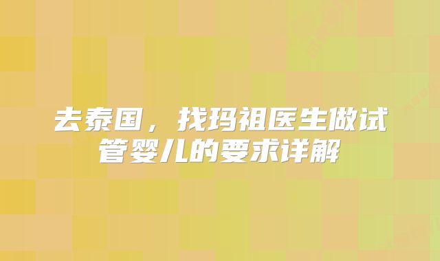 去泰国，找玛祖医生做试管婴儿的要求详解