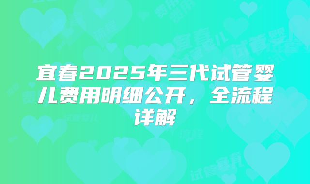 宜春2025年三代试管婴儿费用明细公开，全流程详解
