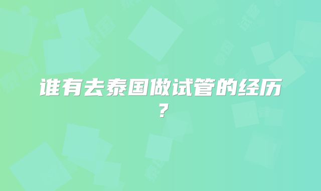 谁有去泰国做试管的经历？