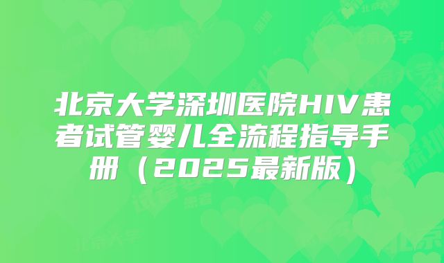 北京大学深圳医院HIV患者试管婴儿全流程指导手册（2025最新版）